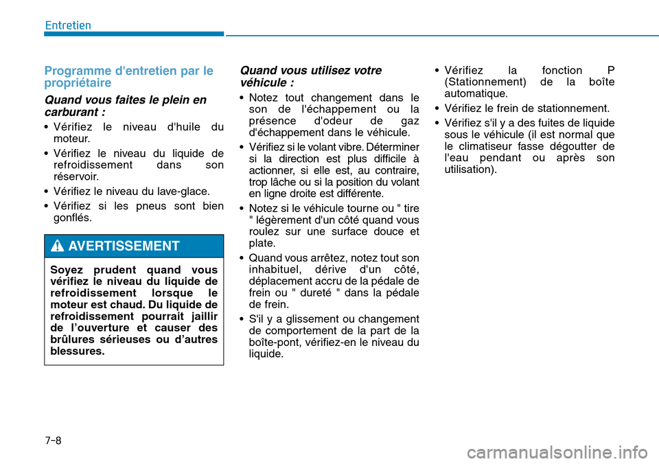 Hyundai Genesis 2015  Manuel du propriétaire (in French) 7-8
Entretien
Programme dentretien par le
propriétaire
Quand vous faites le plein encarburant :
• Vérifiez le niveau dhuile du
moteur.
• Vérifiez le niveau du liquide de refroidissement dans 