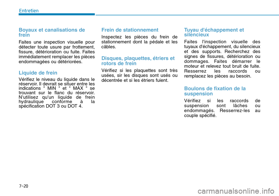 Hyundai Genesis 2015  Manuel du propriétaire (in French) 7-20
Entretien
Boyaux et canalisations de
frein
Faites une inspection visuelle pour
détecter toute usure par frottement,
fissure, détérioration ou fuite. Faites
immédiatement remplacer les pièces