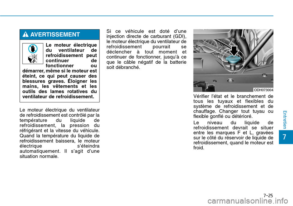 Hyundai Genesis 2015  Manuel du propriétaire (in French) 7-25
7
EntretienLe moteur électrique du ventilateur
de refroidissement est contrôlé par la
température du liquide de
refroidissement, la pression du
réfrigérant et la vitesse du véhicule.
Quand