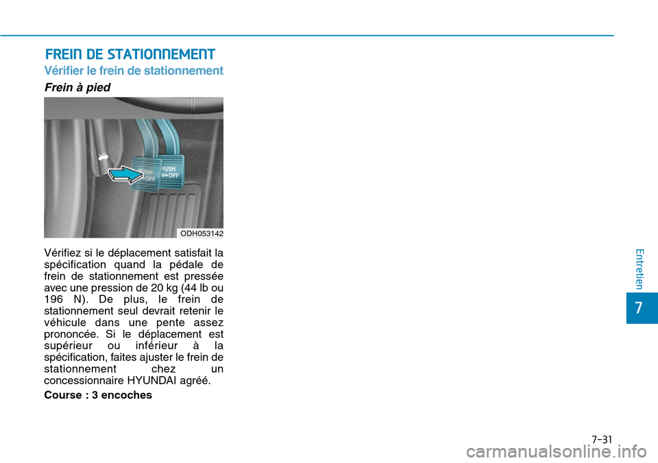 Hyundai Genesis 2015  Manuel du propriétaire (in French) 7-31
7
Entretien
FREIN DE STATIONNEMENT
Vérifier le frein de stationnement
Frein à pied
Vérifiez si le déplacement satisfait la
spécification quand la pédale de
frein de stationnement est press
