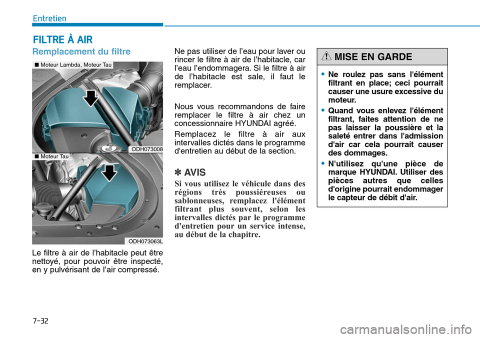 Hyundai Genesis 2015  Manuel du propriétaire (in French) 7-32
Entretien
FILTRE À AIR
Remplacement du filtre
Le filtre à air de l’habitacle peut être
nettoyé, pour pouvoir être inspecté,
en y pulvérisant de l’air compressé.Ne pas utiliser de l’
