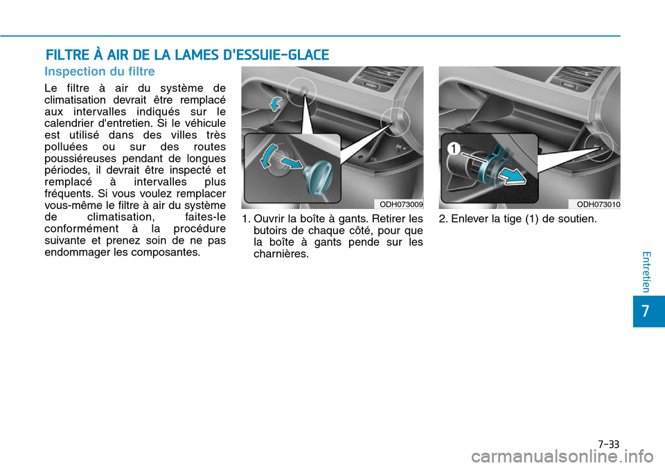 Hyundai Genesis 2015  Manuel du propriétaire (in French) 7-33
7
Entretien
FILTRE À AIR DE LA LAMES DESSUIE-GLACE
Inspection du filtre
Le filtre à air du système de
climatisation devrait être remplacé
aux intervalles indiqués sur le
calendrier dentre