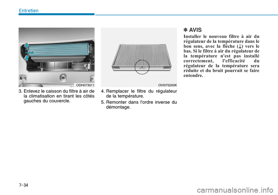Hyundai Genesis 2015  Manuel du propriétaire (in French) 7-34
Entretien
3. Enlevez le caisson du filtre à air de la climatisation en tirant les côtés
gauches du couvercle. 4. Remplacer le filtre du régulateur
de la température.
5. Remonter dans lordre