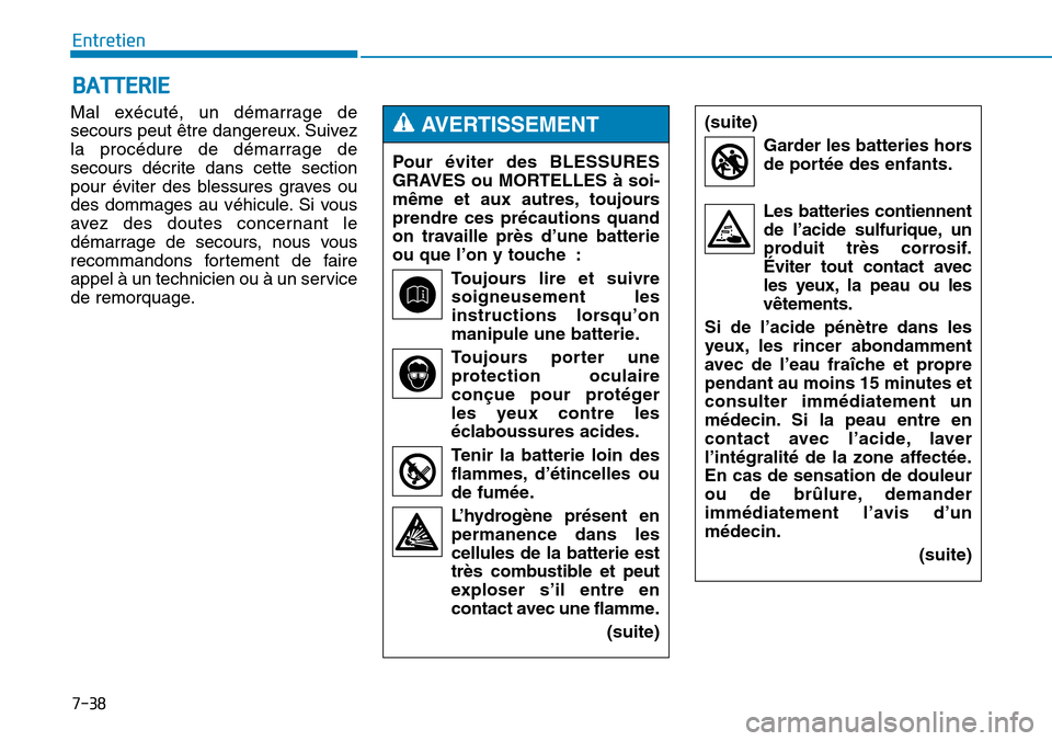 Hyundai Genesis 2015  Manuel du propriétaire (in French) 7-38
Entretien
Mal exécuté, un démarrage de
secours peut être dangereux. Suivez
la procédure de démarrage de
secours décrite dans cette section
pour éviter des blessures graves ou
des dommages