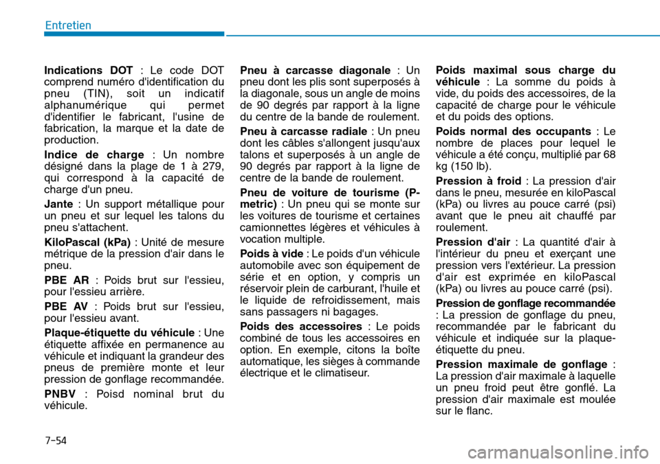 Hyundai Genesis 2015  Manuel du propriétaire (in French) 7-54
Entretien
Indications DOT : Le code DOT
comprend numéro didentification du
pneu (TIN), soit un indicatif
alphanumérique qui permet
didentifier le fabricant, lusine de
fabrication, la marque 