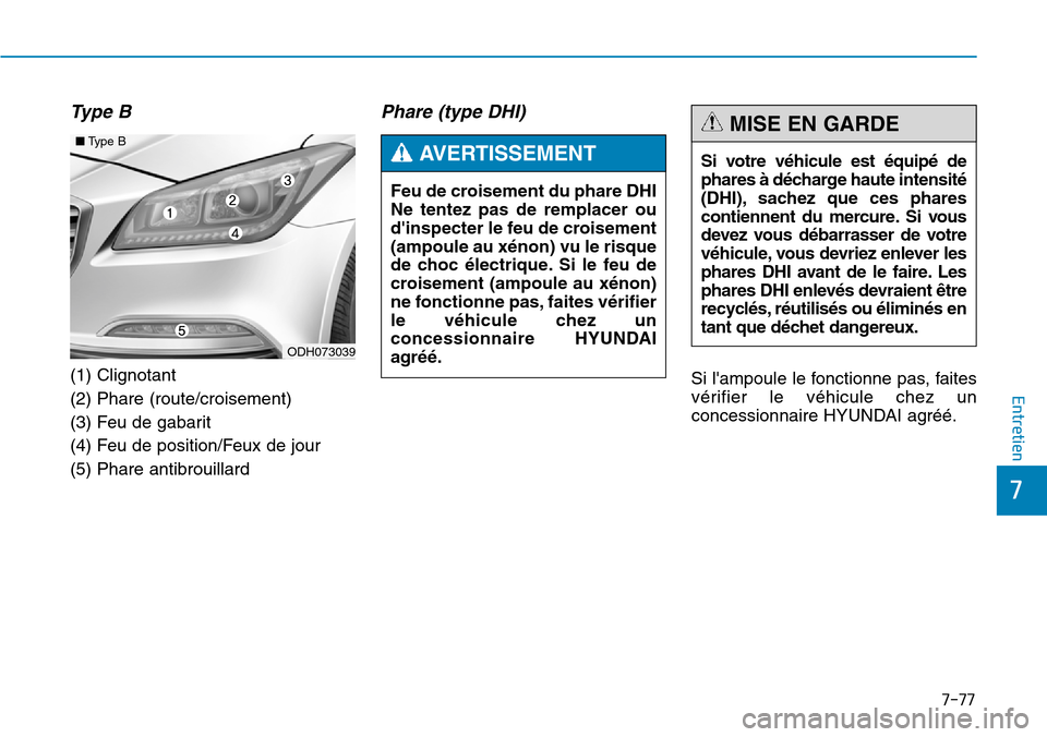 Hyundai Genesis 2015  Manuel du propriétaire (in French) 7-77
7
Entretien
Type B
(1) Clignotant
(2) Phare (route/croisement)
(3) Feu de gabarit
(4) Feu de position/Feux de jour
(5) Phare antibrouillard
Phare (type DHI)
Si lampoule le fonctionne pas, faites
