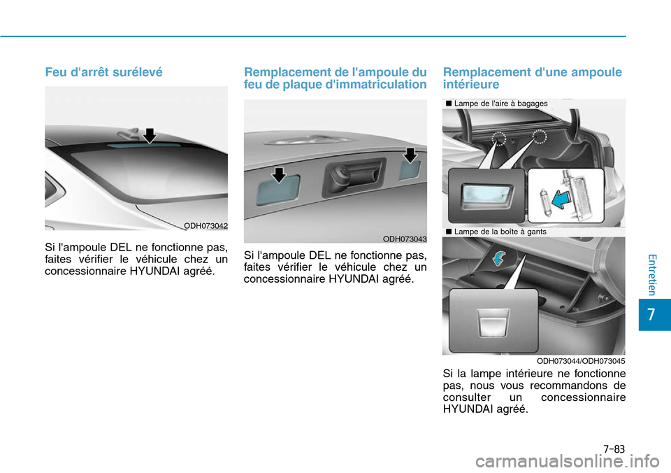 Hyundai Genesis 2015  Manuel du propriétaire (in French) 7-83
7
Entretien
Feu darrêt surélevé
Si lampoule DEL ne fonctionne pas,
faites vérifier le véhicule chez un
concessionnaire HYUNDAI agréé.
Remplacement de lampoule du
feu de plaque dimmatri