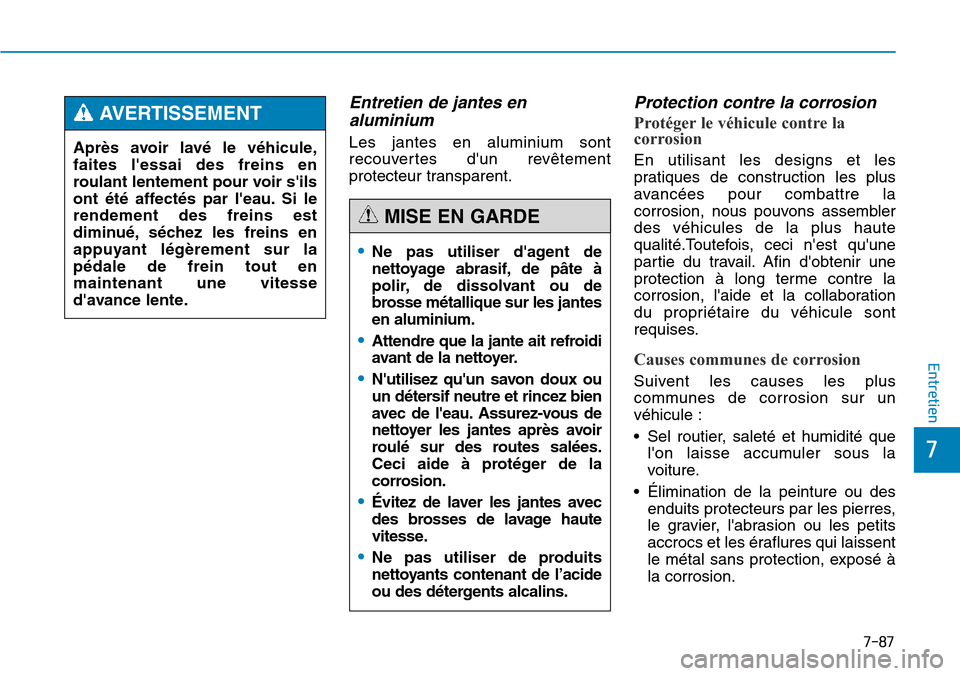 Hyundai Genesis 2015  Manuel du propriétaire (in French) 7-87
7
Entretien
Après avoir lavé le véhicule,
faites lessai des freins en
roulant lentement pour voir sils
ont été affectés par leau. Si le
rendement des freins est
diminué, séchez les fre