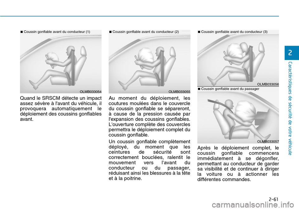 Hyundai Genesis 2015  Manuel du propriétaire (in French) 2-61
Caractéristiques de sécurité de votre véhicule
2
Quand le SRSCM détecte un impact
assez sévère à lavant du véhicule, il
provoquera automatiquement le
déploiement des coussins gonflable