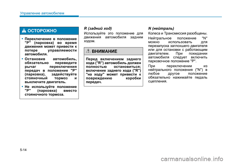 Hyundai Genesis 2015  Инструкция по эксплуатации (in Russian) 5-14
Управление автомобилем
R (задний ход)
Используйте это положение для
движения автомобиля задним
ходом.
N (не