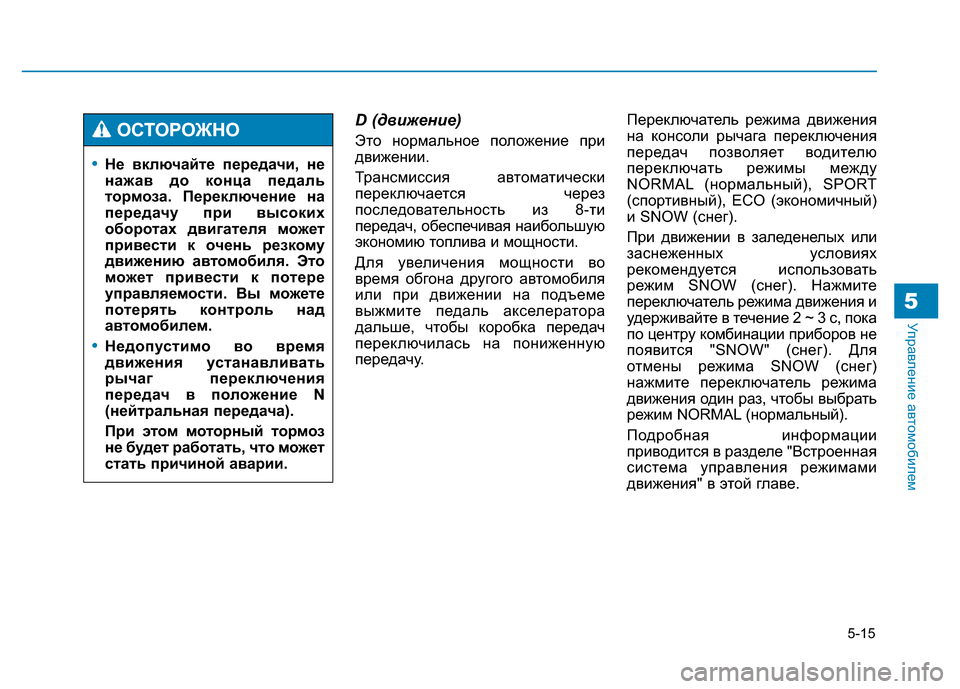 Hyundai Genesis 2015  Инструкция по эксплуатации (in Russian) 5-15
Управление автомобилем5
D (движение)
Это нормальное положение при
движении.
Трансмиссия автоматически
пер