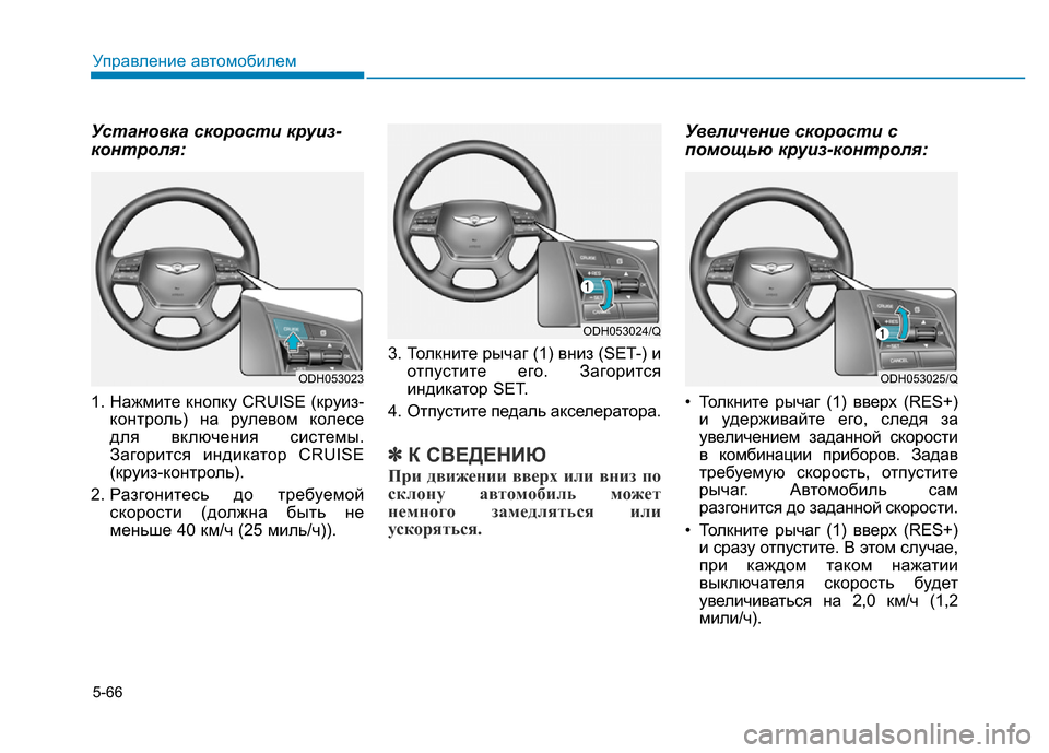 Hyundai Genesis 2015  Инструкция по эксплуатации (in Russian) 5-66
Управление автомобилем
Установка скорости круиз-
контроля:
1. Нажмите кнопку CRUISE (круиз-
контроль) на рулев