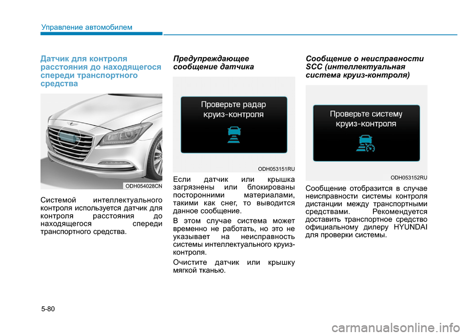 Hyundai Genesis 2015  Инструкция по эксплуатации (in Russian) 5-80
Управление автомобилем
Датчик для контроля
расстояния до находящегося
спереди транспортного
средства
Си