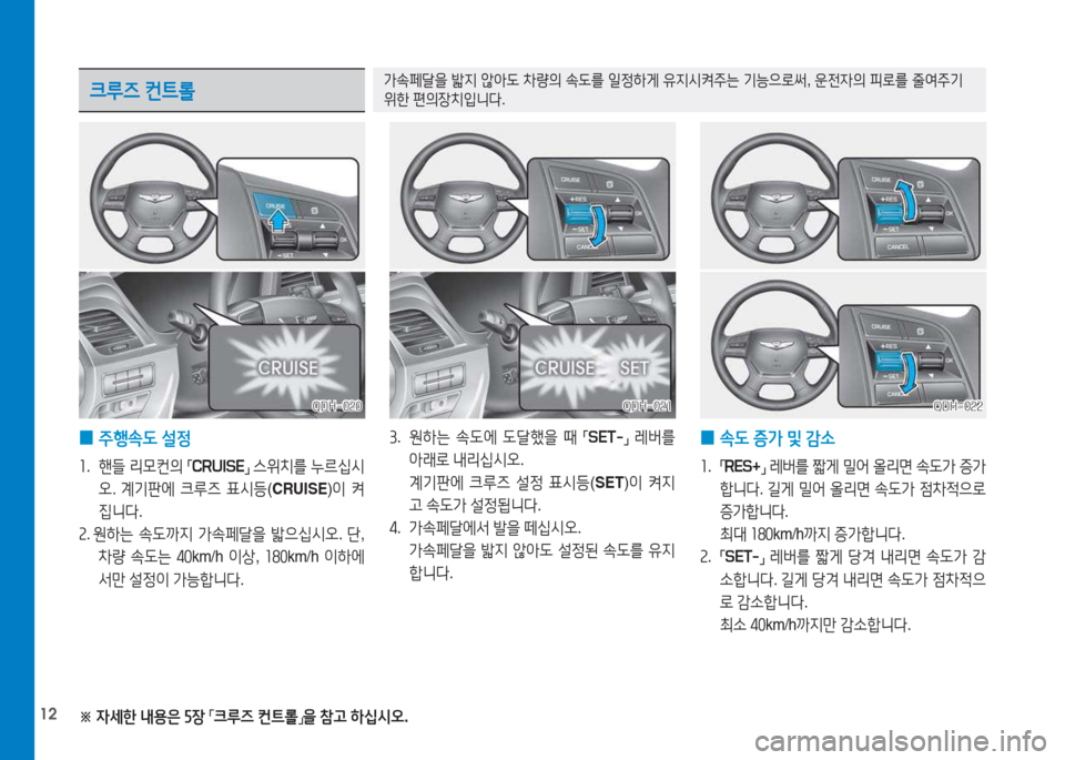 Hyundai Genesis 2015  제네시스 DH - 사용 설명서 (in Korean) 12
 
0 주행.도
 설정
소 .  핸들  리0컨의  
「 CRUISE
」 
스위치를  누르/u/d
오 . 계기판에  크루6  표/d등 (CRUISE )이  켜
6Y니다 .
속 .  원하는  .도