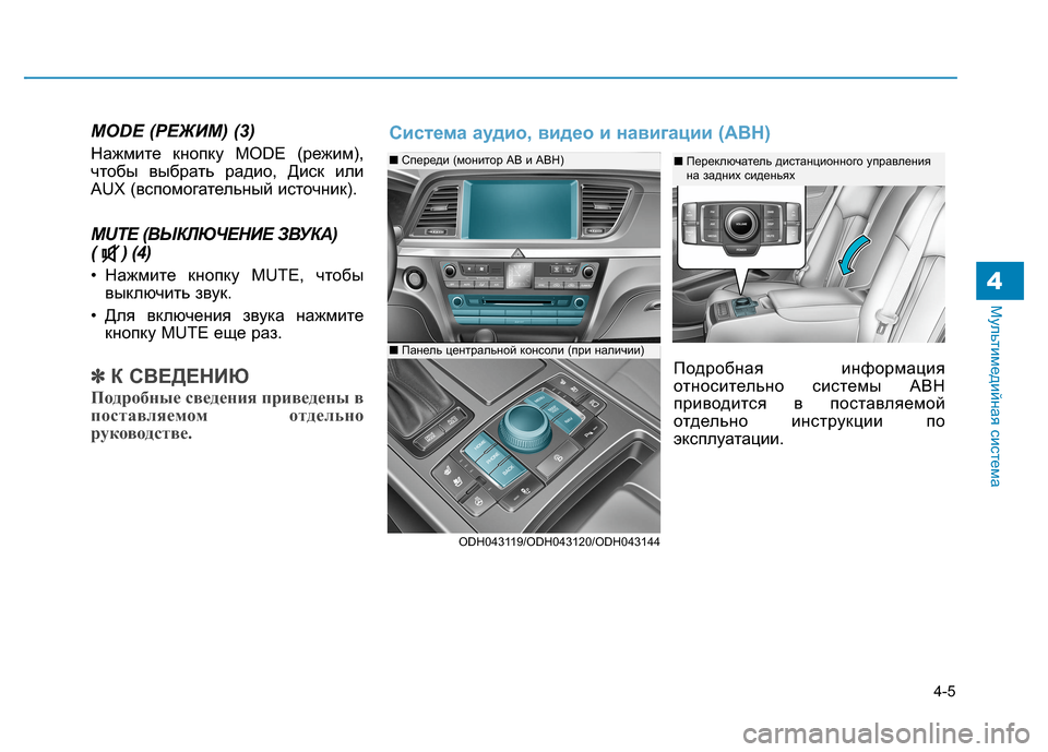 Hyundai Genesis 2014  Инструкция по эксплуатации (in Russian) 4-5
Мультимедийная система
MODE (РЕЖИМ) (3)
Нажмите кнопку MODE (режим),
чтобы выбрать радио, Диск или
AUX (вспомогатель
