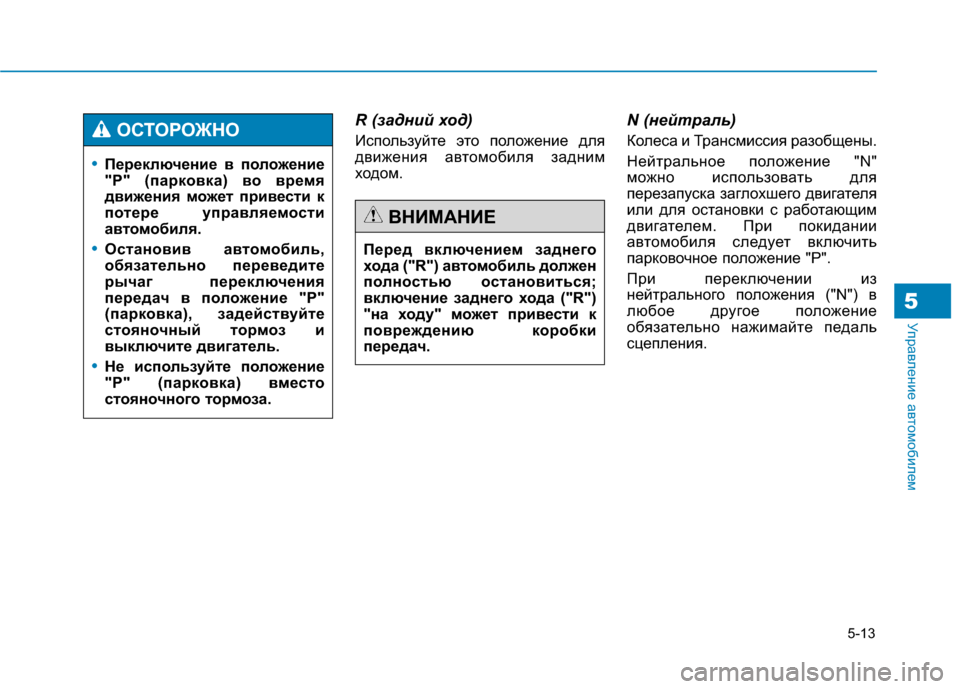 Hyundai Genesis 2014  Инструкция по эксплуатации (in Russian) 5-13
Управление автомобилем
R (задний ход)
Используйте это положение для
движения автомобиля задним
ходом.
N (не