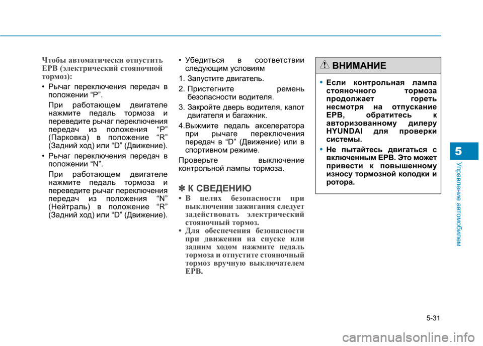 Hyundai Genesis 2014  Инструкция по эксплуатации (in Russian) 5-31
Управление автомобилем
Чтобы автоматически отпустить
EPB (электрический стояночной
тормоз):
• Рычаг перек