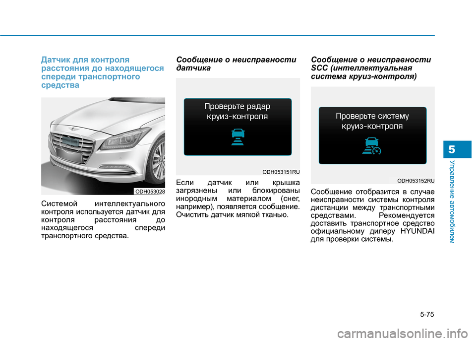 Hyundai Genesis 2014  Инструкция по эксплуатации (in Russian) 5-75
Управление автомобилем5
Датчик для контроля
расстояния до находящегося
спереди транспортного
средства
С