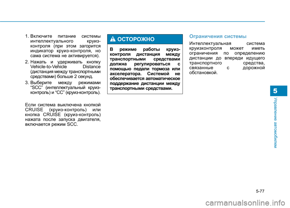 Hyundai Genesis 2014  Инструкция по эксплуатации (in Russian) 5-77
Управление автомобилем5
1. Включите питание системы
интеллектуального круиз-
контроля (при этом загорится
