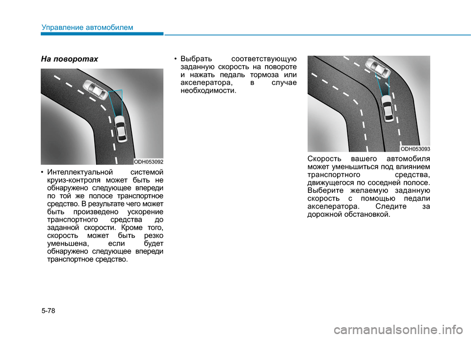 Hyundai Genesis 2014  Инструкция по эксплуатации (in Russian) 5-78
Управление автомобилем
На поворотах
• Интеллектуальной системой
круиз-контроля может быть не
обнаружено