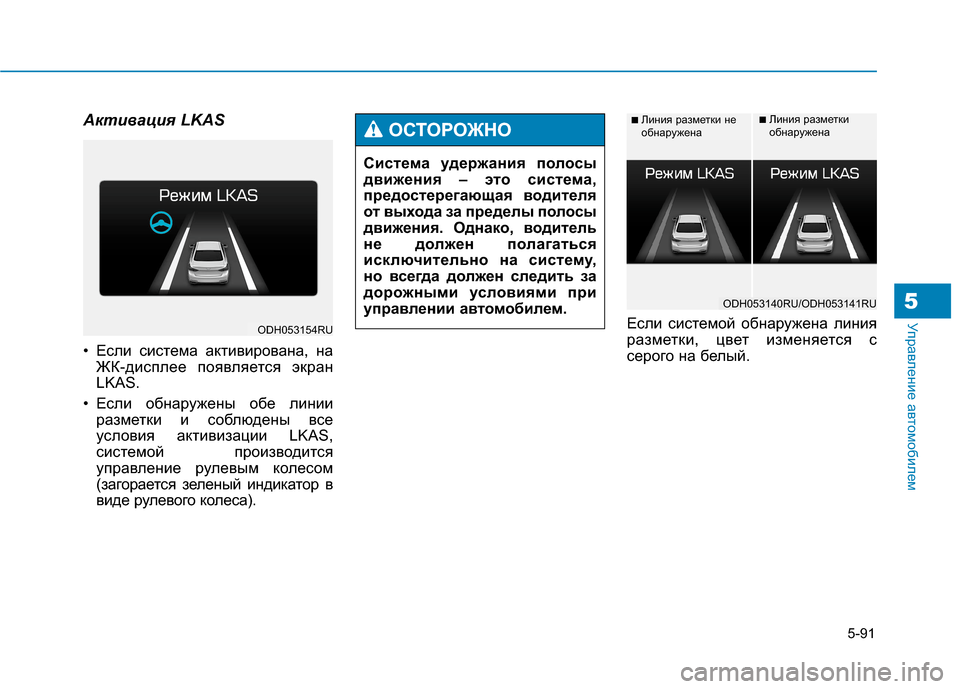 Hyundai Genesis 2014  Инструкция по эксплуатации (in Russian) 5-91
Управление автомобилем5
Активация LKAS
• Если система активирована, на
ЖК-дисплее появляется экран
LKAS.
• Ес