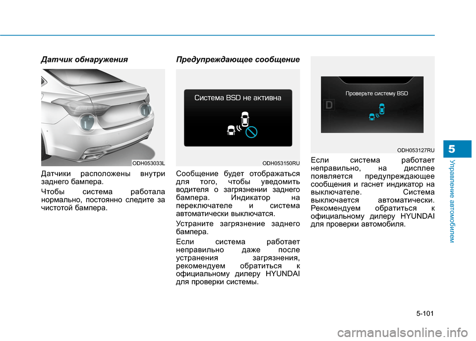 Hyundai Genesis 2014  Инструкция по эксплуатации (in Russian) 5-101
Управление автомобилем5
Датчик обнаружения
Датчики расположены внутри
заднего бампера. 
Чтобы система ра