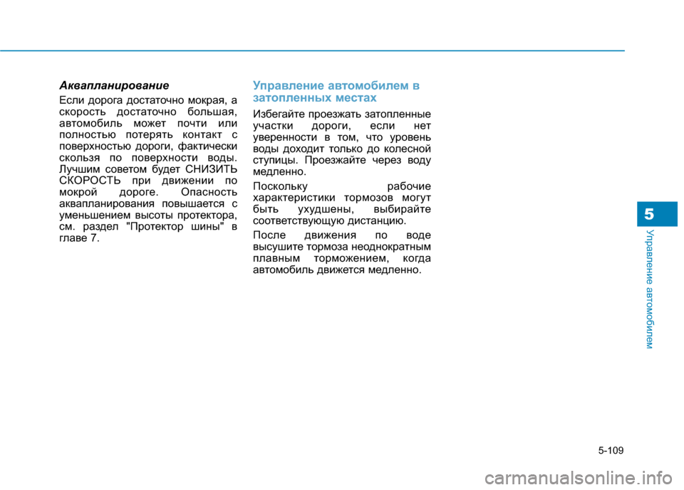 Hyundai Genesis 2014  Инструкция по эксплуатации (in Russian) 5-109
Управление автомобилем5
Аквапланирование
Если дорога достаточно мокрая, а
скорость достаточно большая,
а