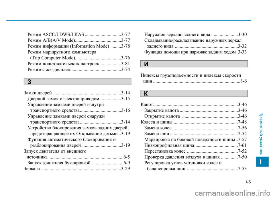 Hyundai Genesis 2014 Инструкция по эксплуатации (in Russian) I-5
Предметный указатель
Режим ASCC/LDWS/LKAS ..............................3-77
Режим А/В(A/V Mode)......................................3-77
Режим информа Hyundai Genesis 2014 Инструкция по эксплуатации (in Russian) I-5
Предметный указатель
Режим ASCC/LDWS/LKAS ..............................3-77
Режим А/В(A/V Mode)......................................3-77
Режим информа