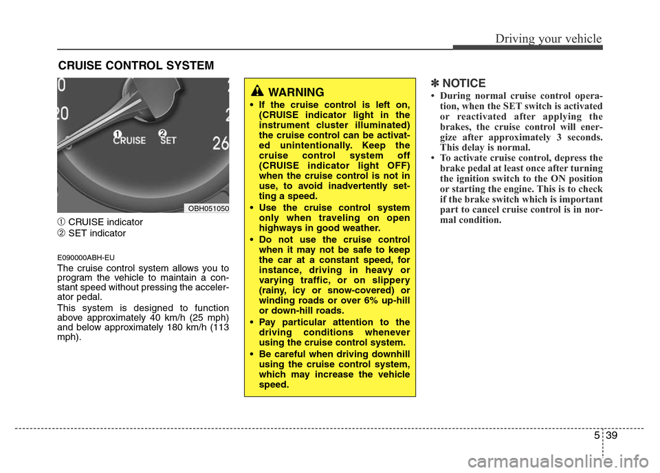 Hyundai Genesis 2012  Owners Manual 539
Driving your vehicle
➀CRUISE indicator
➁SET indicator
E090000ABH-EU
The cruise control system allows you to
program the vehicle to maintain a con-
stant speed without pressing the acceler-
ato