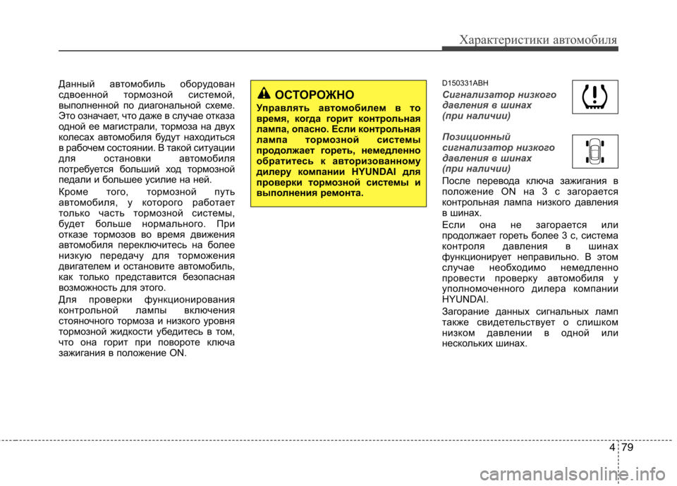 Hyundai Genesis 2012  Инструкция по эксплуатации (in Russian) 479
Характеристики автомобиля
Данный автомобиль оборудован 
сдвоенной тормозной системой,
выполненной по диа