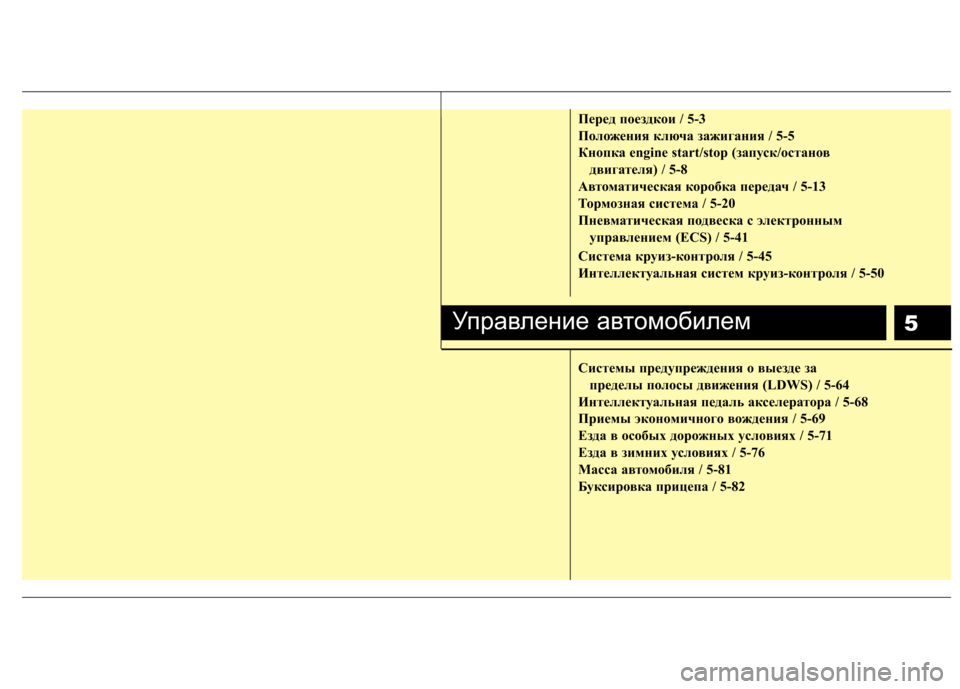 Hyundai Genesis 2012  Инструкция по эксплуатации (in Russian) 5
Пepeд пoeздкoи / 5-3 
Положения ключа зажигания / 5-5
Кнопка engine start/stop (запуск/останов двигателя) / 5-8
Автоматическая