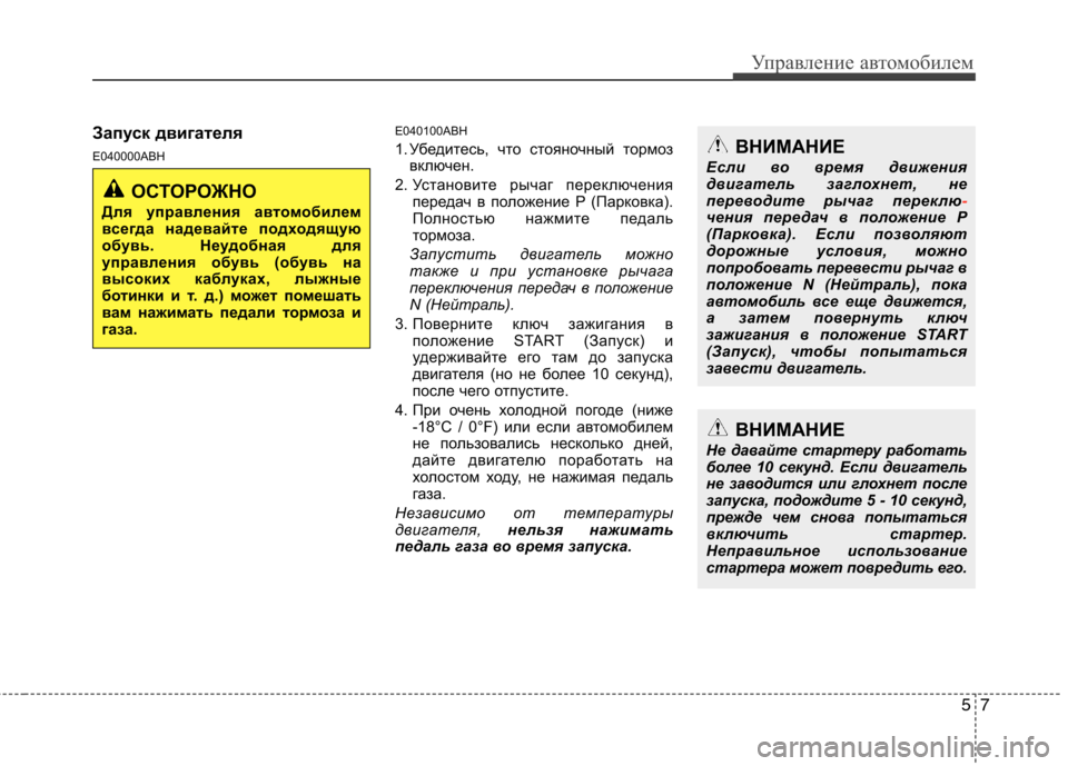 Hyundai Genesis 2012  Инструкция по эксплуатации (in Russian) 57
Управление автомобилем
Запуск двигателя 
E040000ABHE040100ABH 
1. Убедитесь, что стояночный тормоз
включен.
2. Установ