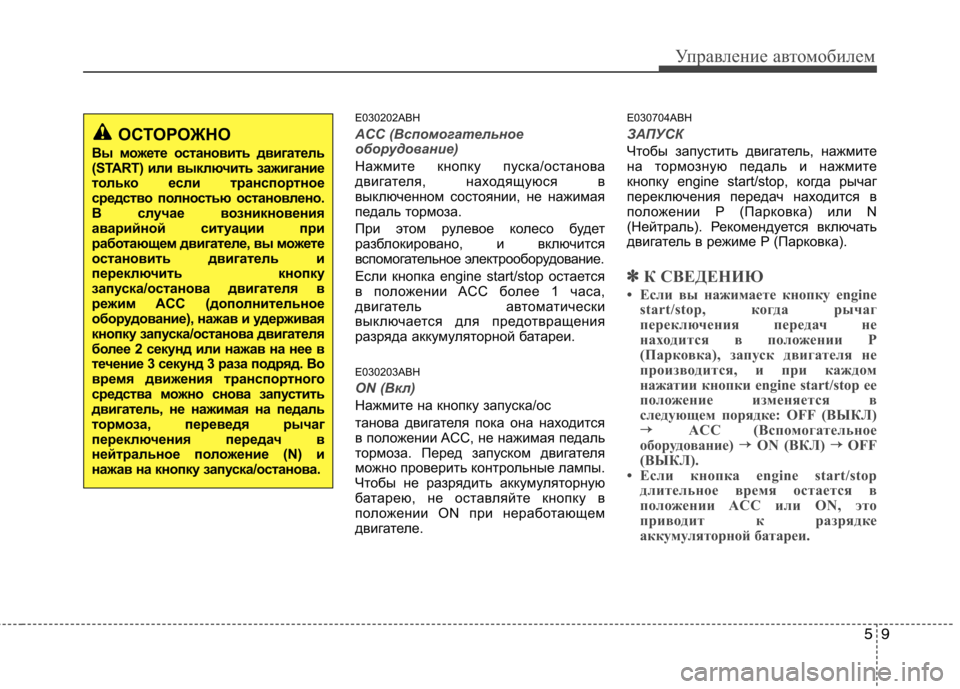 Hyundai Genesis 2012  Инструкция по эксплуатации (in Russian) 59
Управление автомобилем
E030202ABH
ACC (Вспомогательное 
оборудование)
Нажмите кнопку пуска/останова 
двигателя, н