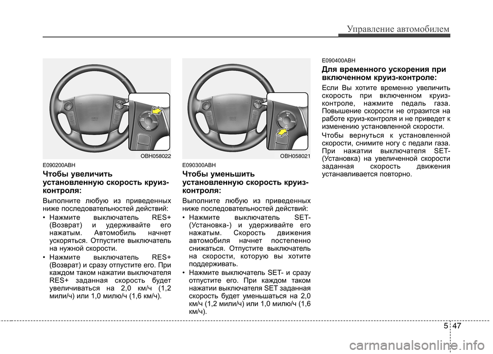 Hyundai Genesis 2012  Инструкция по эксплуатации (in Russian) 547
Управление автомобилем
E090200ABH 
Чтобы увеличить 
установленную скорость круиз-
контроля: 
Выполните любую из