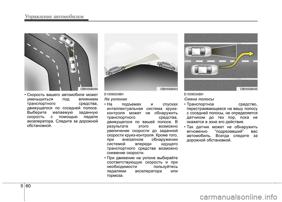 Hyundai Genesis 2012  Инструкция по эксплуатации (in Russian) Управление автомобилем
60
5
• Скорость вашего автомобиля может
уменьшиться под влиянием 
транспортного средс