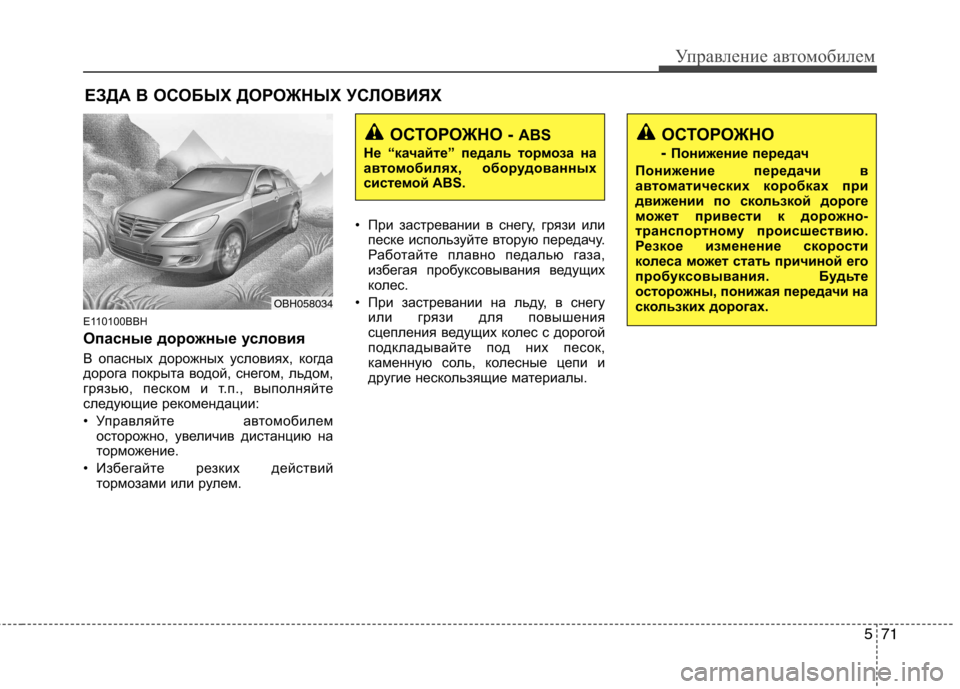 Hyundai Genesis 2012  Инструкция по эксплуатации (in Russian) 571
Управление автомобилем
E110100BBH 
Опасные дорожные условия 
В опасных дорожных условиях, когда 
дорога покрыта