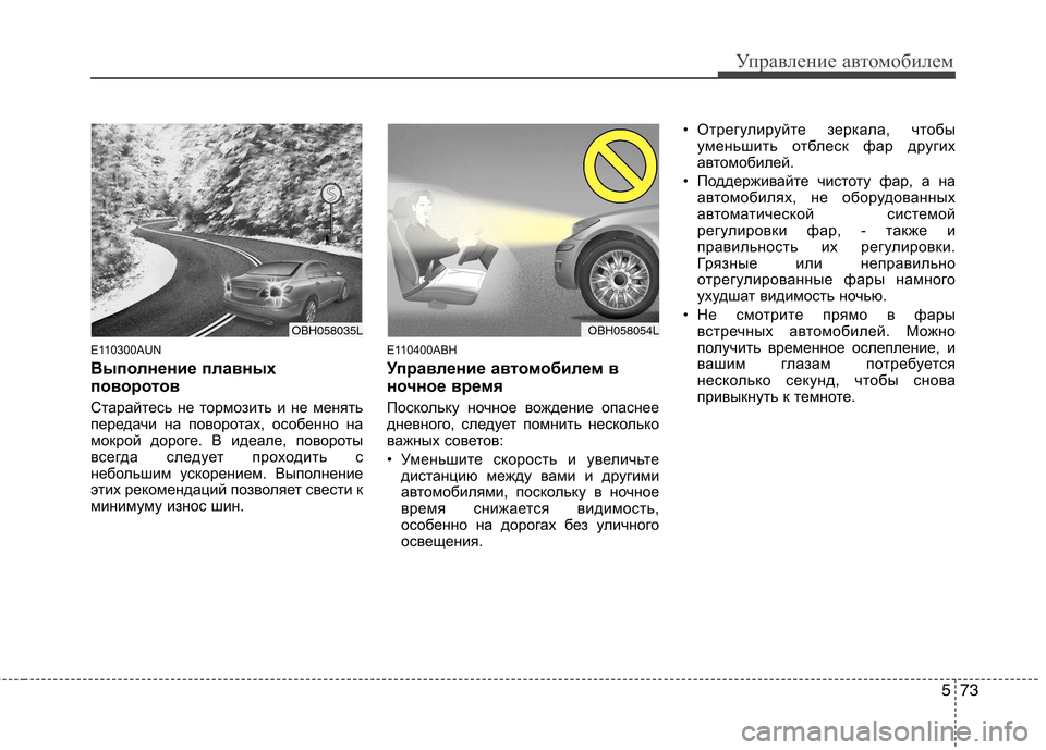 Hyundai Genesis 2012  Инструкция по эксплуатации (in Russian) 573
Управление автомобилем
E110300AUN 
Выполнение плавных 
поворотов 
Старайтесь не тормозить и не менять 
передачи