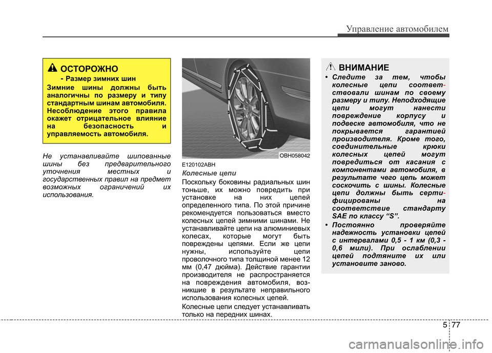 Hyundai Genesis 2012  Инструкция по эксплуатации (in Russian) 577
Управление автомобилем
Не устанавливайте шипованные 
шины без предварительного
уточнения местных и
госуд