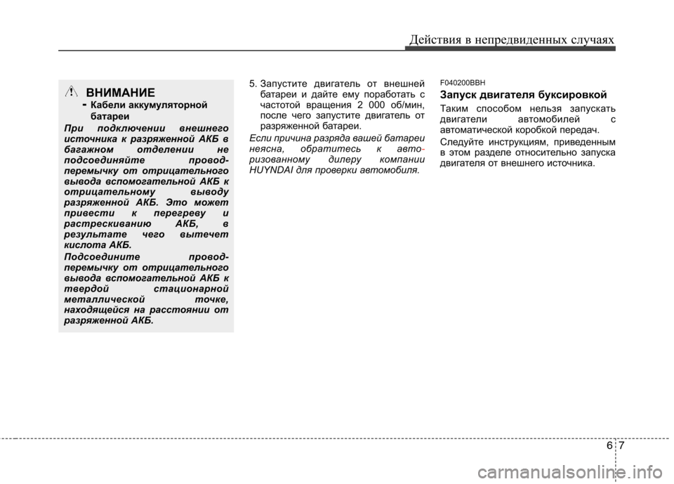 Hyundai Genesis 2012  Инструкция по эксплуатации (in Russian) 67
Действия в непредвиденных случаях
5. Запустите двигатель от внешней
батареи и дайте ему поработать с 
часто