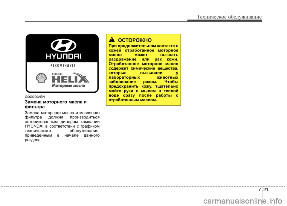 Hyundai Genesis 2012  Инструкция по эксплуатации (in Russian) 721
Техническое обслуживание
G060200AEN 
Замена моторного масла и 
фильтра 
Замена моторного масла и масляного 
фил