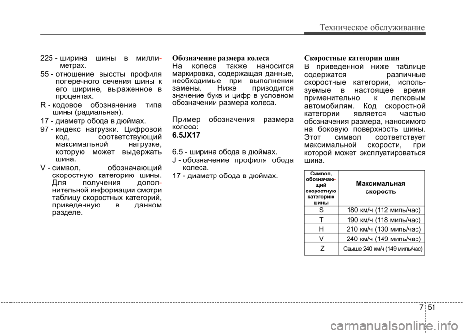 Hyundai Genesis 2012  Инструкция по эксплуатации (in Russian) 751
Техническое обслуживание
225 - ширина шины в милли-метрах.
55 - отношение высоты профиля поперечного сечения ш