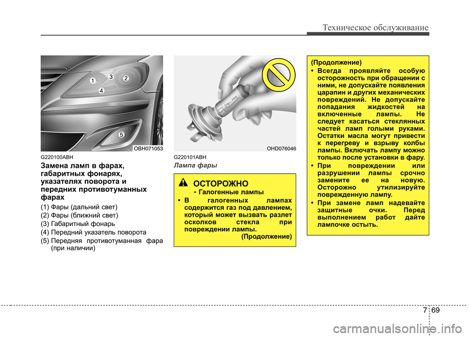 Hyundai Genesis 2012  Инструкция по эксплуатации (in Russian) 769
Техническое обслуживание
G220100ABH 
Замена ламп в фарах, 
габаритных фонарях,
указателях поворота и
передних п