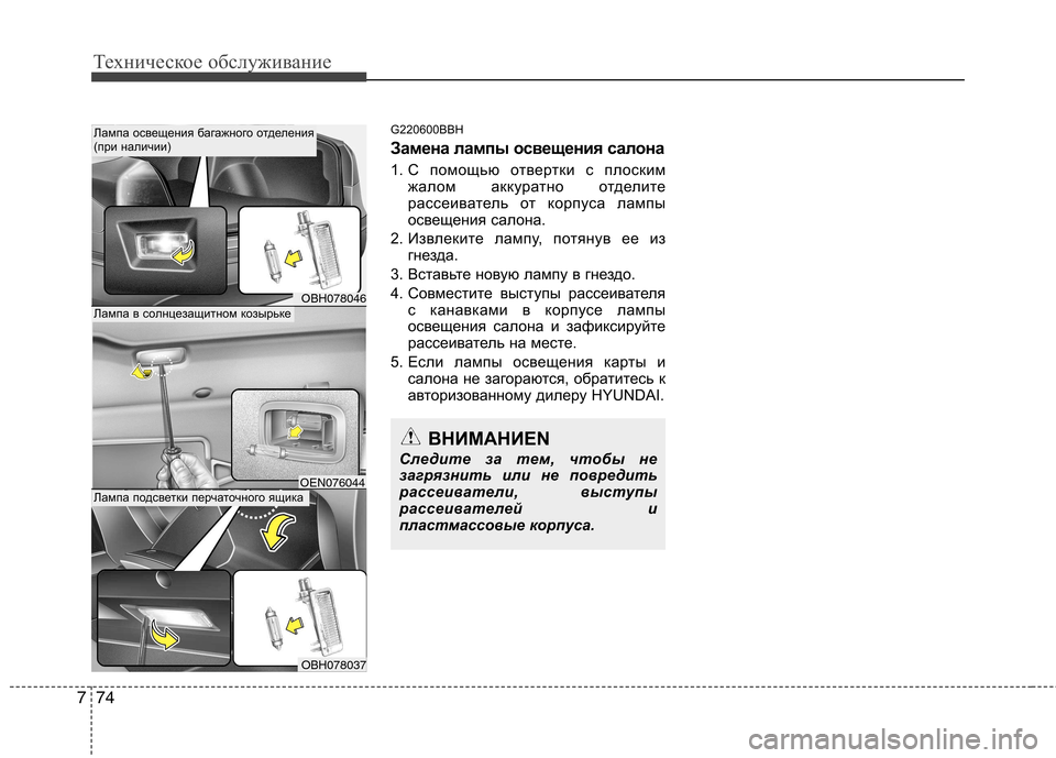 Hyundai Genesis 2012  Инструкция по эксплуатации (in Russian) Техническое обслуживание
74
7
G220600BBH 
Замена лампы освещения салона 
1. С помощью отвертки с плоским
жалом аккур