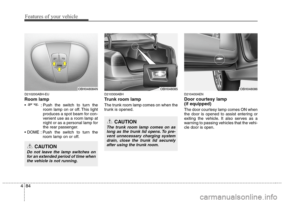 Hyundai Genesis 2011  Owners Manual Features of your vehicle
84 4
D210200ABH-EU
Room lamp
 : Push the switch to turn the
room lamp on or off. This light
produces a spot beam for con-
venient use as a room lamp at
night or as a personal 