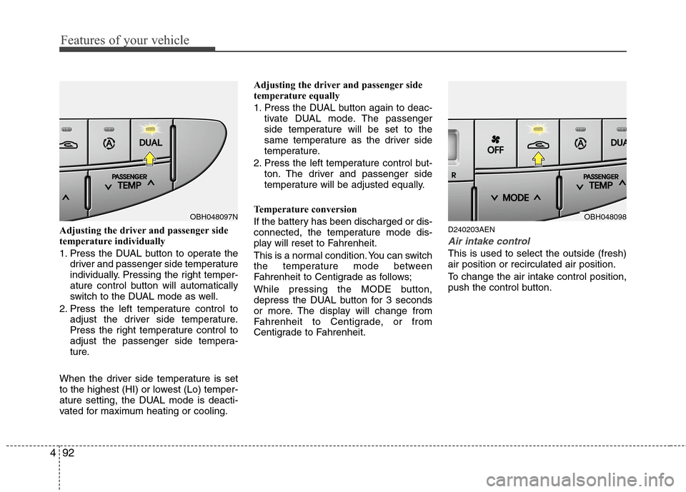Hyundai Genesis 2011  Owners Manual Features of your vehicle
92 4
Adjusting the driver and passenger side
temperature individually 
1. Press the DUAL button to operate the
driver and passenger side temperature
individually. Pressing the