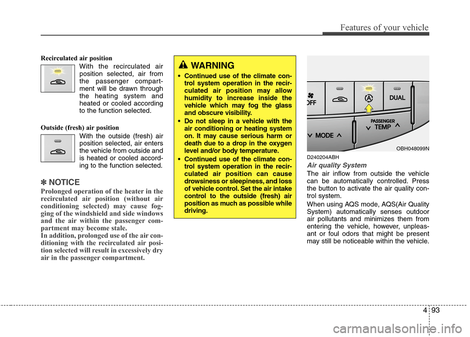 Hyundai Genesis 2011  Owners Manual 493
Features of your vehicle
Recirculated air position
With the recirculated air
position selected, air from
the passenger compart-
ment will be drawn through
the heating system and
heated or cooled a