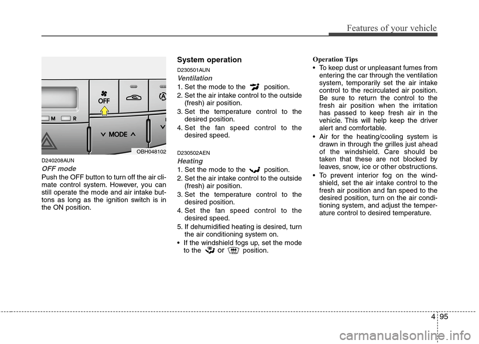 Hyundai Genesis 2011  Owners Manual 495
Features of your vehicle
D240208AUN
OFF mode
Push the OFF button to turn off the air cli-
mate control system. However, you can
still operate the mode and air intake but-
tons as long as the ignit