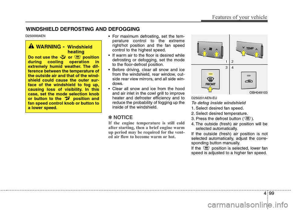Hyundai Genesis 2011  Owners Manual 499
Features of your vehicle
D250000AEN For maximum defrosting, set the tem-
perature control to the extreme
right/hot position and the fan speed
control to the highest speed.
 If warm air to the floo