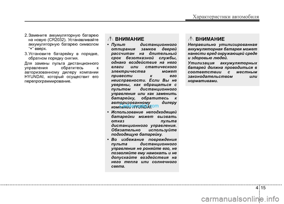 Hyundai Genesis 2011  Инструкция по эксплуатации (in Russian) 415
Характеристики автомобиля
2. Замените аккумуляторную батареюна новую (CR2032). Устанавливайте 
аккумуляторну