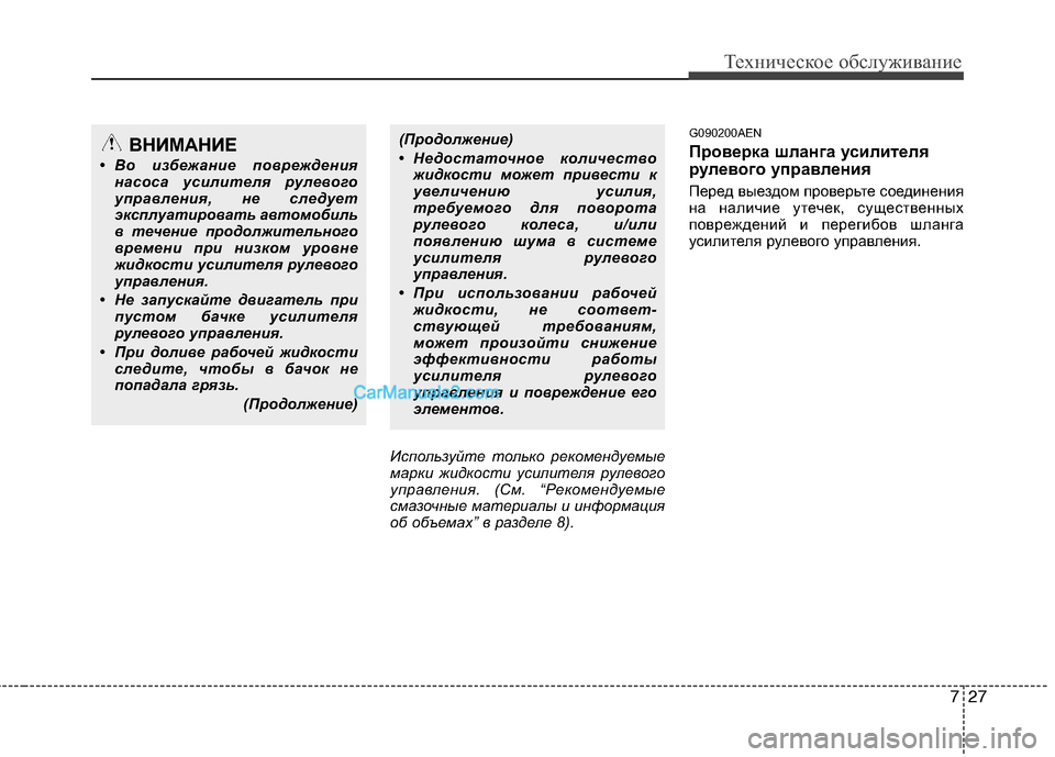 Hyundai Genesis 2011  Инструкция по эксплуатации (in Russian) 727
Техническое обслуживание
Используйте только рекомендуемые 
марки жидкости усилителя рулевого
управления